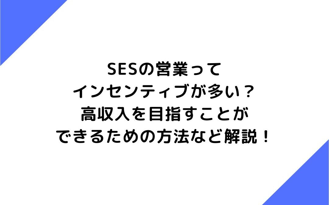 SESの営業はインセンティブが多い？高年収を目指すことができるための方法など解説！